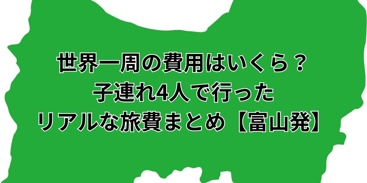 世界一周の費用はいくら？子連れ4人で行ったリアルな旅費まとめ【富山発】