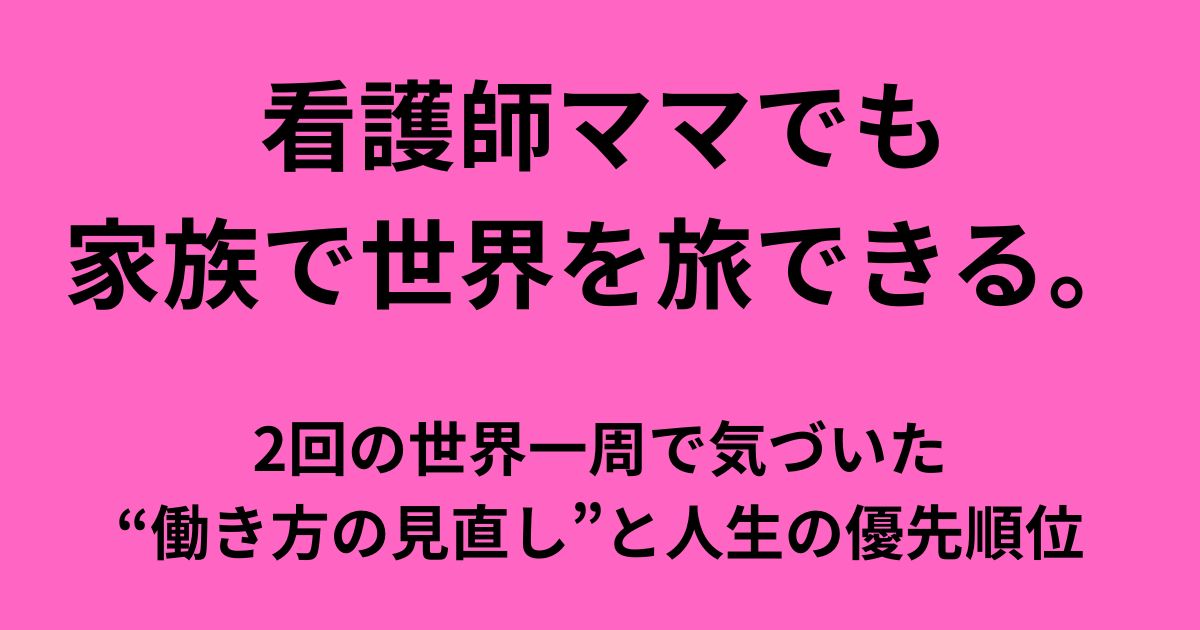 看護師ママでも家族で世界を旅できる。2回の世界一周で気づいた“働き方の見直し”と人生の優先順位