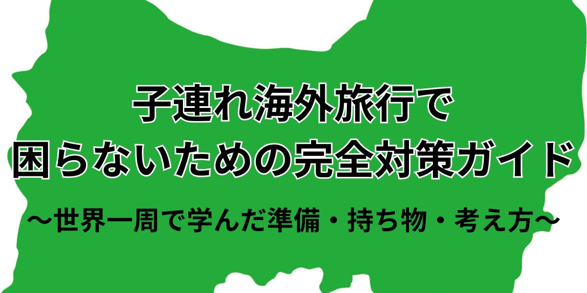 子連れ海外旅行で困らないための完全対策ガイド｜世界一周で学んだ準備・持ち物・考え方