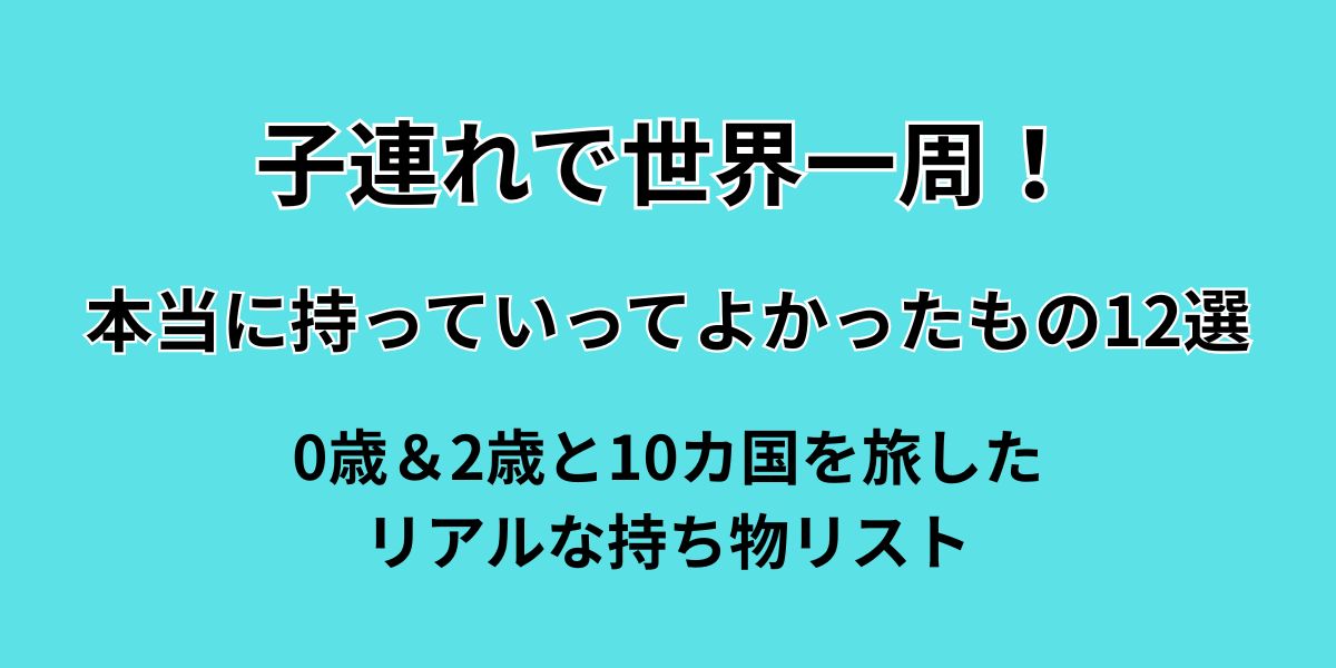 子連れで世界一周本当に持って行ってよかったもの12選