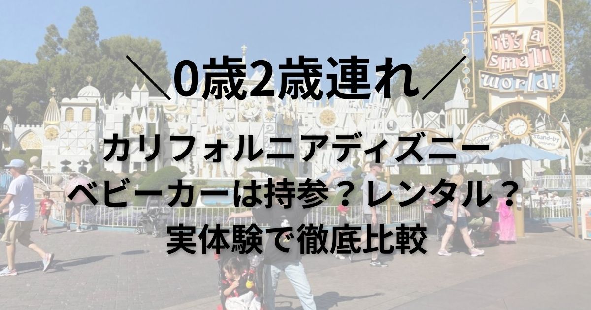 カリフォルニアディズニー｜ベビーカーは持参？レンタル？実体験で徹底比較