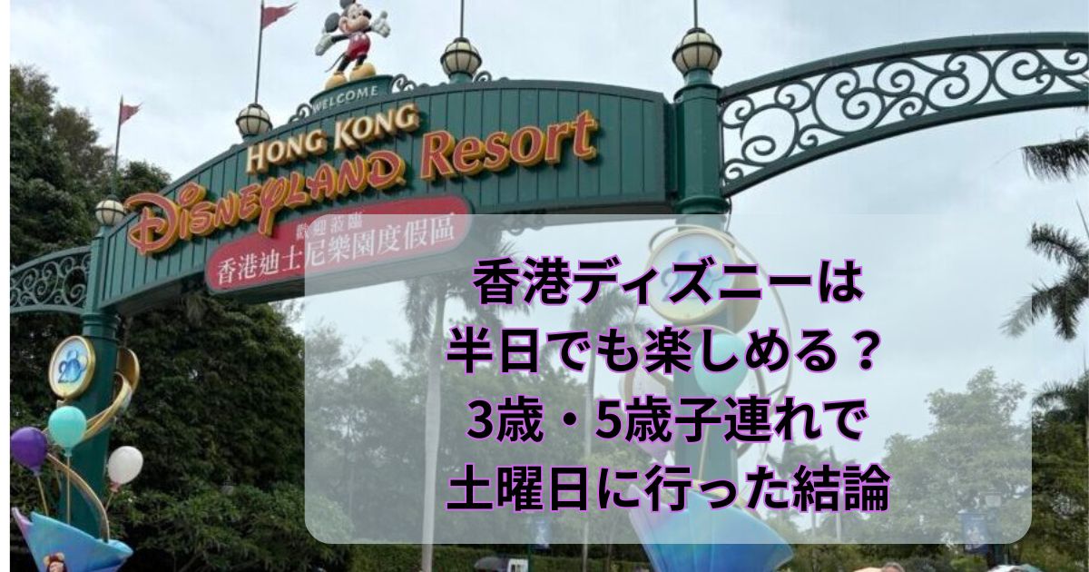 香港ディズニーは半日でも楽しめる？3歳・5歳子連れで土曜日に行った結論
