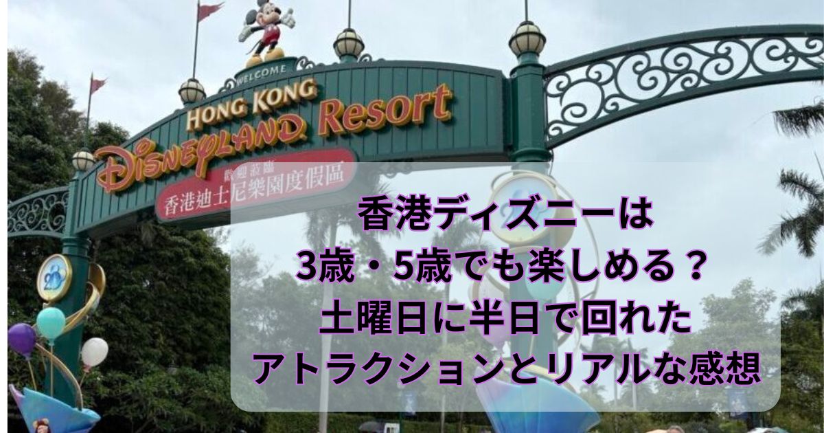 香港ディズニーは3歳・5歳でも楽しめる？土曜日に半日で回れたアトラクションとリアルな感想